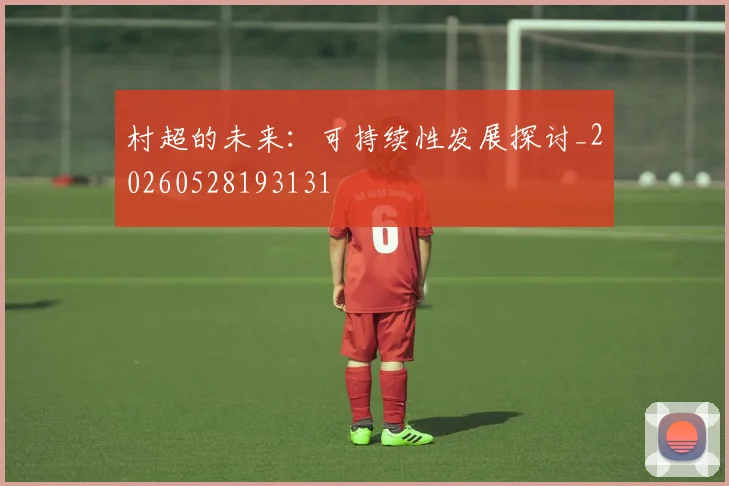 村超的未来：可持续性发展探讨_20260528193131