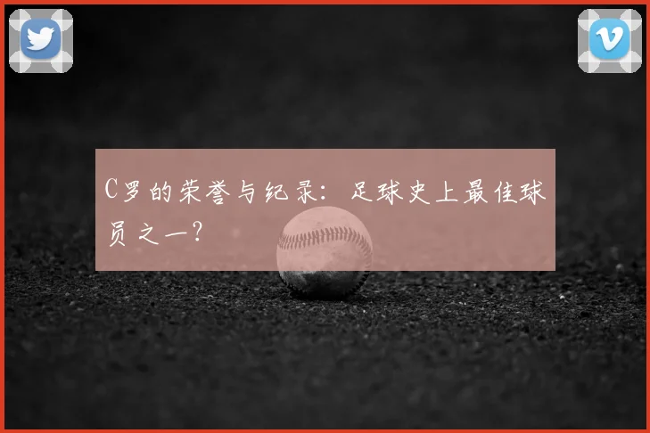 C罗的荣誉与纪录：足球史上最佳球员之一？