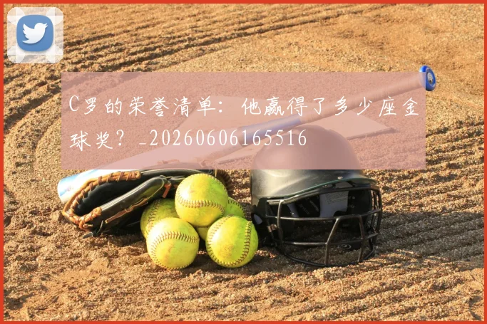 C罗的荣誉清单:他赢得了多少座金球奖?_20260606165516