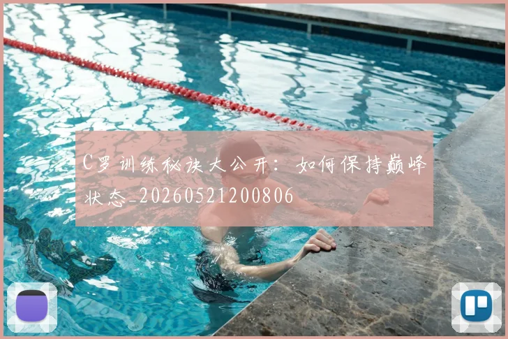 C罗训练秘诀大公开：如何保持巅峰状态_20260521200806