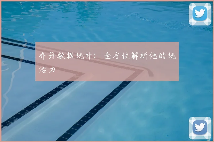 乔丹数据统计:全方位解析他的统治力