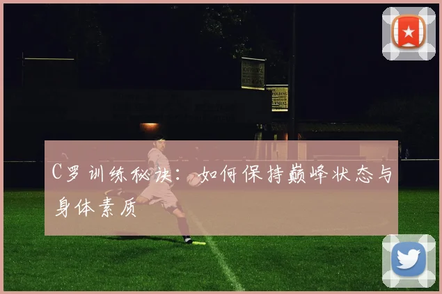 C罗训练秘诀:如何保持巅峰状态与身体素质