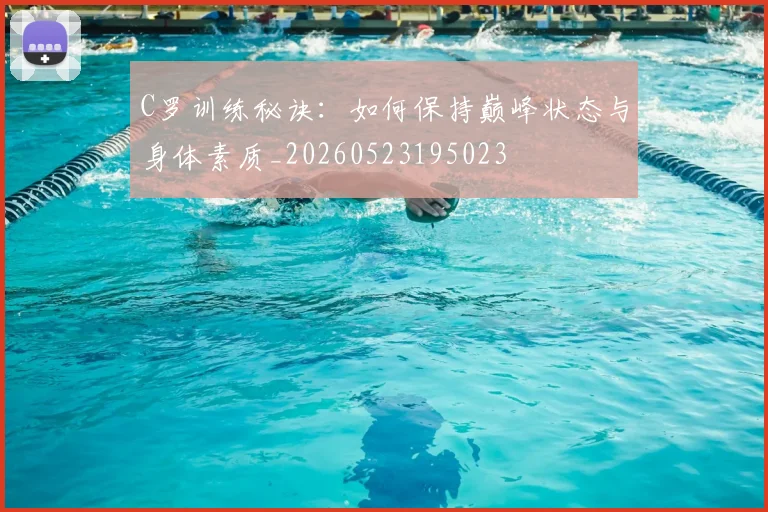 C罗训练秘诀:如何保持巅峰状态与身体素质_20260523195023