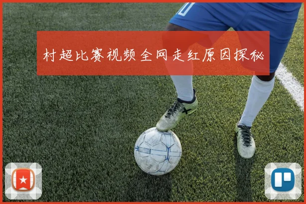 村超比赛视频全网走红原因探秘