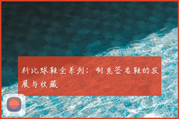 科比球鞋全系列：耐克签名鞋的发展与收藏
